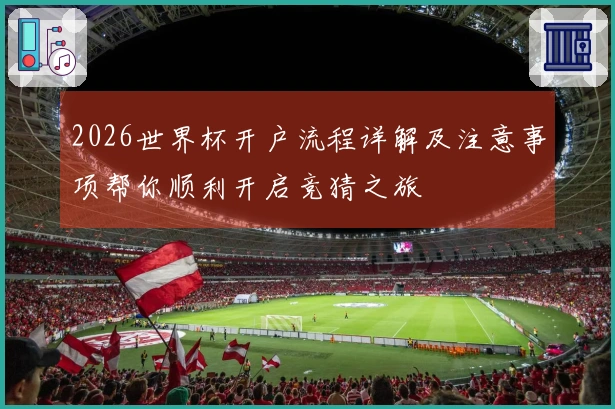 2026世界杯开户流程详解及注意事项帮你顺利开启竞猜之旅