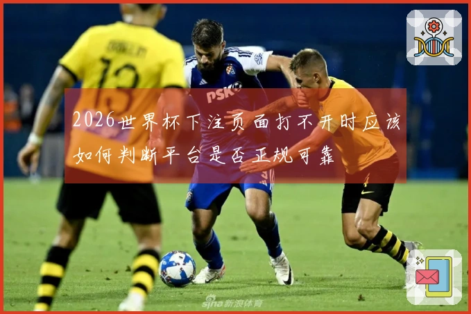 2026世界杯下注页面打不开时应该如何判断平台是否正规可靠
