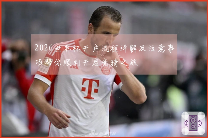 2026世界杯开户流程详解及注意事项帮你顺利开启竞猜之旅