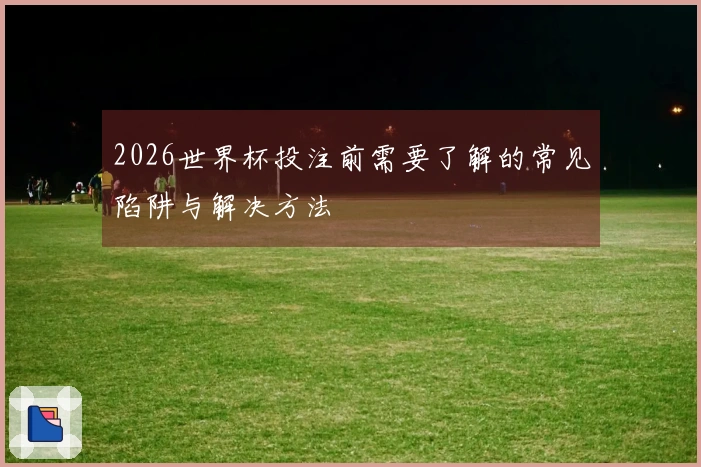 2026世界杯投注前需要了解的常见陷阱与解决方法