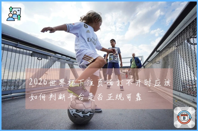 2026世界杯下注页面打不开时应该如何判断平台是否正规可靠