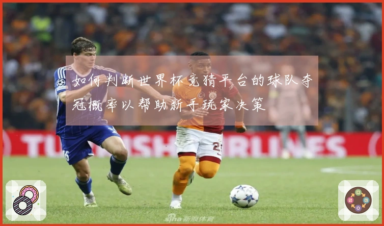 如何判断世界杯竞猜平台的球队夺冠概率以帮助新手玩家决策